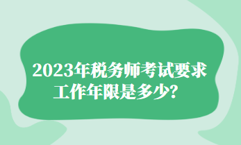 2023年税务师考试要求工作年限是多少？