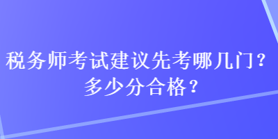 税务师考试建议先考哪几门？多少分合格？