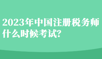 2023年中国注册税务师什么时候考试？