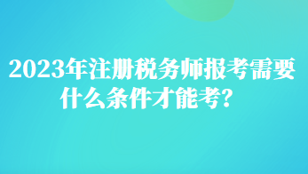 2023年注册税务师报考需要什么条件才能考？