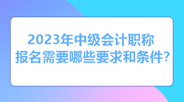 报考2023年中级会计需要什么条件和资格? 报考2023年中级会计需要什么条件和资格?