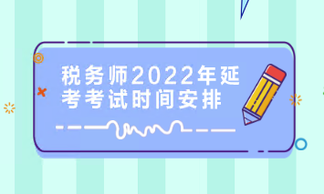 税务师2022年延考考试时间安排 税务师2022年延考考试时间安排