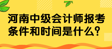 河南中级会计师报考条件和时间是什么？