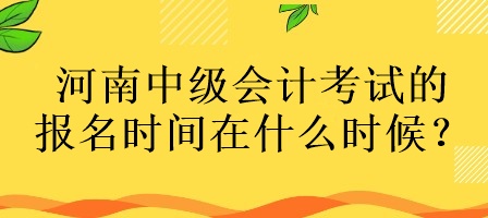 河南中级会计考试的报名时间在什么时候？