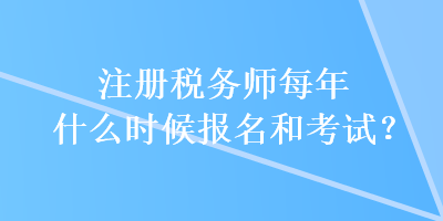 注册税务师每年什么时候报名和考试？