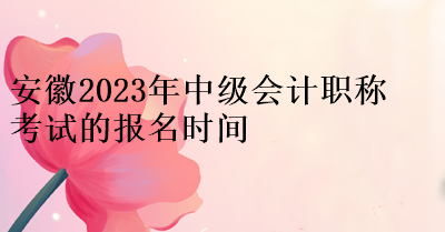 安徽中级会计职称考试的报名时间