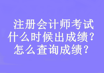 注册会计师考试什么时候出成绩？怎么查询成绩？