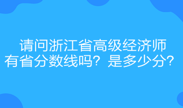 请问浙江省高级经济师有省分数线吗?是多少分? 请问浙江省高级经济师有省分数线吗?是多少分?
