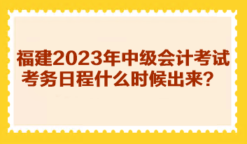 福建2023年中级会计考试考务日程什么时候出来？