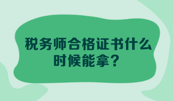 税务师合格证书什么时候能拿? 税务师合格证书什么时候能拿?