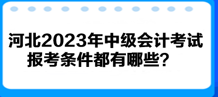 河北2023年中级会计考试报考条件都有哪些？