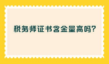 税务师证书含金量高吗? 税务师证书含金量高吗?