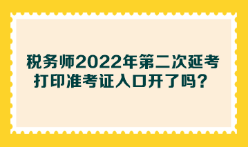 税务师2022年第二次延考打印准考证入口开了吗? 税务师2022年第二次延考打印准考证入口开了吗?