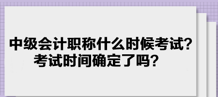 中级会计职称什么时候考试？考试时间确定了吗？