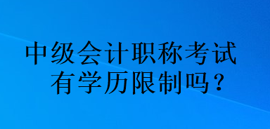 中级会计职称考试有学历限制吗? 中级会计职称考试有学历限制吗?