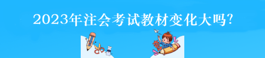 2023年注会考试教材变化大吗? 2023年注会考试教材变化大吗?