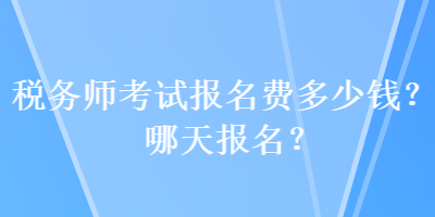 税务师考试报名费多少钱?哪天报名? 税务师考试报名费多少钱?哪天报名?