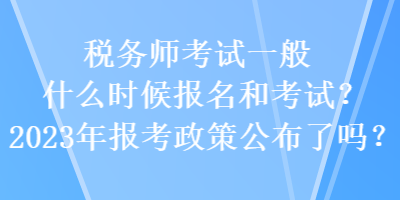 税务师考试一般什么时候报名和考试?2023年报考政策公布了吗? 税务师考试一般什么时候报名和考试?2023年报考政策公布了吗?