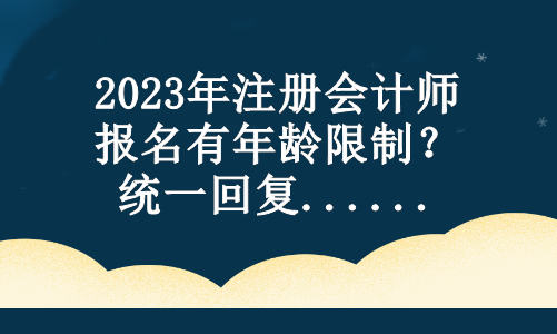 2023年注册会计师报名有年龄限制？统一回复...