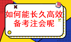 怎样长久有效的备考注册会计师考试呢? 怎样长久有效的备考注册会计师考试呢?