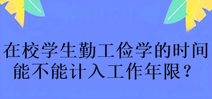中级会计考试在校学生勤工俭学的时间能不能计入工作年限？