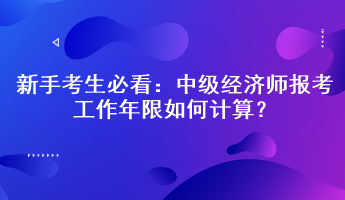 新手考生必看：中级经济师报考工作年限如何计算？