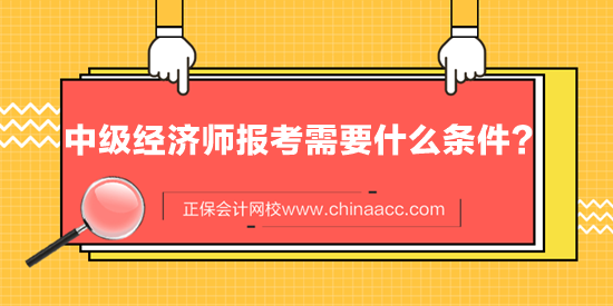 中级经济师报考需要什么条件