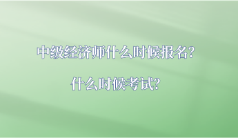 中级经济师什么时候报名？什么时候考试？
