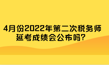 4月份2022年第二次税务师延考成绩会公布吗? 4月份2022年第二次税务师延考成绩会公布吗?
