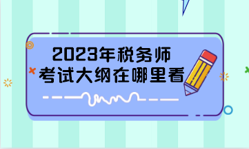 2023年税务师考试大纲在哪里看？