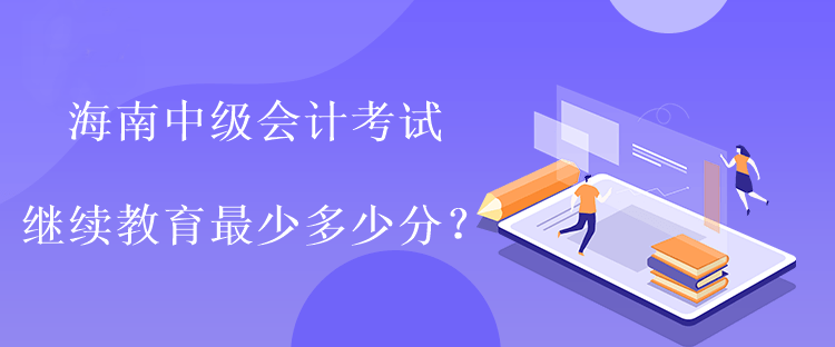 海南中级会计考试继续教育最少多少分？