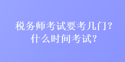 税务师考试要考几门？什么时间考试？