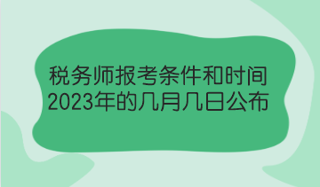 税务师报考条件和时间2023年的几月几日公布? 税务师报考条件和时间2023年的几月几日公布?