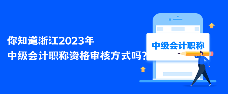 你知道浙江2023年中级会计职称资格审核方式吗? 你知道浙江2023年中级会计职称资格审核方式吗?