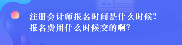注册会计师报名时间是什么时候?报名费用什么时候交的啊? 注册会计师报名时间是什么时候?报名费用什么时候交的啊?