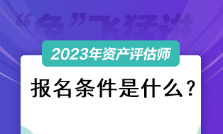 资产评估师考试2023报名条件是什么? 资产评估师考试2023报名条件是什么?