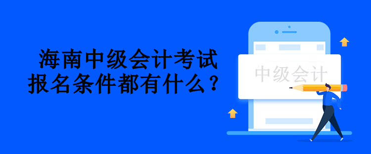 海南中级会计考试报名条件都有什么？