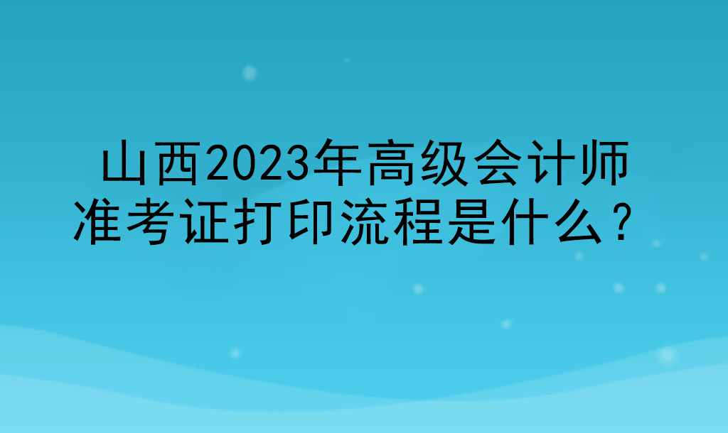 山西2023年高级会计师准考证打印流程是什么？