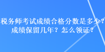 税务师考试成绩合格分数是多少?成绩保留几年?怎么领证? 税务师考试成绩合格分数是多少?成绩保留几年?怎么领证?