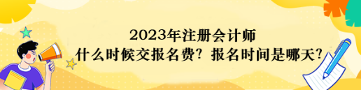 2023年注册会计师什么时候交报名费?报名时间是哪天? 2023年注册会计师什么时候交报名费?报名时间是哪天?