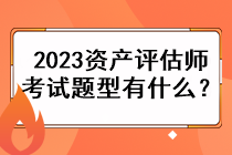 2023资产评估师考试题型有什么? 2023资产评估师考试题型有什么?