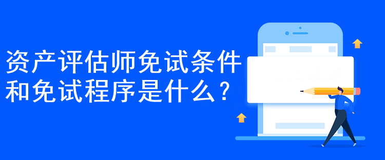 资产评估师免试条件和免试程序是什么？