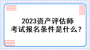 2023资产评估师考试报名条件是什么？