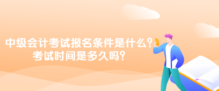 中级会计考试报名条件是什么?考试时间是多久吗? 中级会计考试报名条件是什么?考试时间是多久吗?