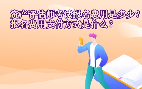 资产评估师考试报名费用是多少？报名费用支付方式是什么？