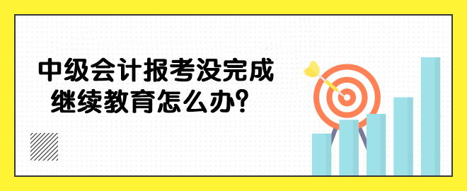中级会计报考没完成继续教育怎么办？
