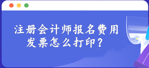 注册会计师报名费用发票怎么打印？