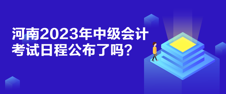 河南2023年中级会计考试日程公布了吗? 河南2023年中级会计考试日程公布了吗?