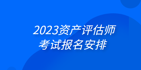 2023资产评估师考试报名安排:4月3日起 2023资产评估师考试报名安排:4月3日起