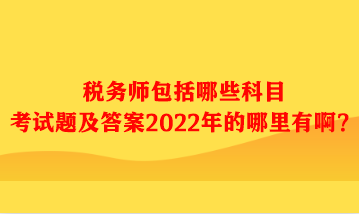税务师包括哪些科目考试题及答案哪里有啊? 税务师包括哪些科目考试题及答案哪里有啊?